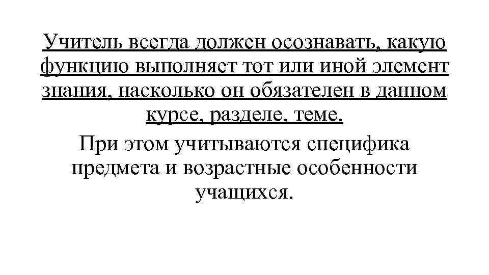 Учитель всегда должен осознавать, какую функцию выполняет тот или иной элемент знания, насколько он