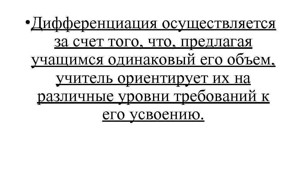  • Дифференциация осуществляется за счет того, что, предлагая учащимся одинаковый его объем, учитель