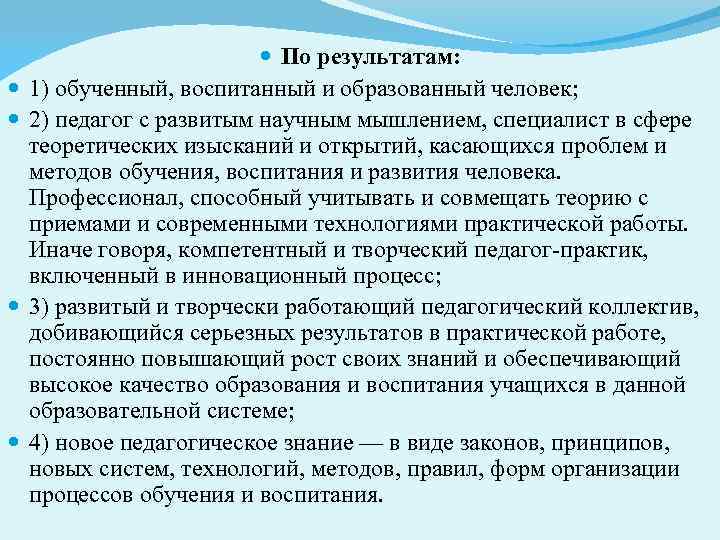  По результатам: 1) обученный, воспитанный и образованный человек; 2) педагог с развитым научным