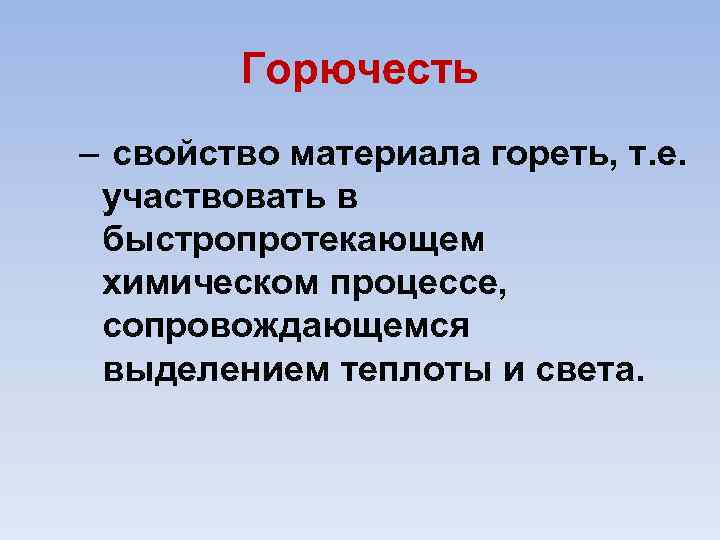 Горючесть – свойство материала гореть, т. е. участвовать в быстропротекающем химическом процессе, сопровождающемся выделением