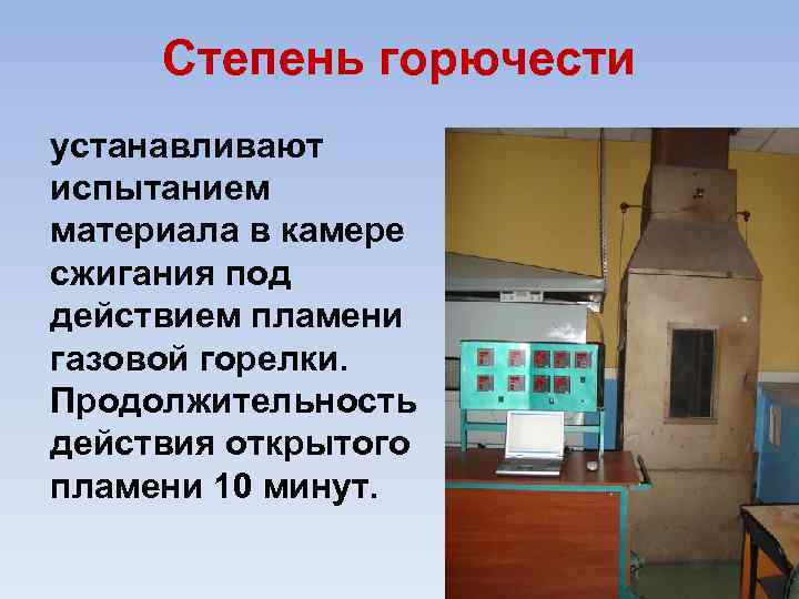 Степень горючести устанавливают испытанием материала в камере сжигания под действием пламени газовой горелки. Продолжительность