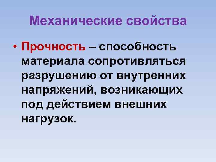 Механические свойства • Прочность – способность материала сопротивляться разрушению от внутренних напряжений, возникающих под