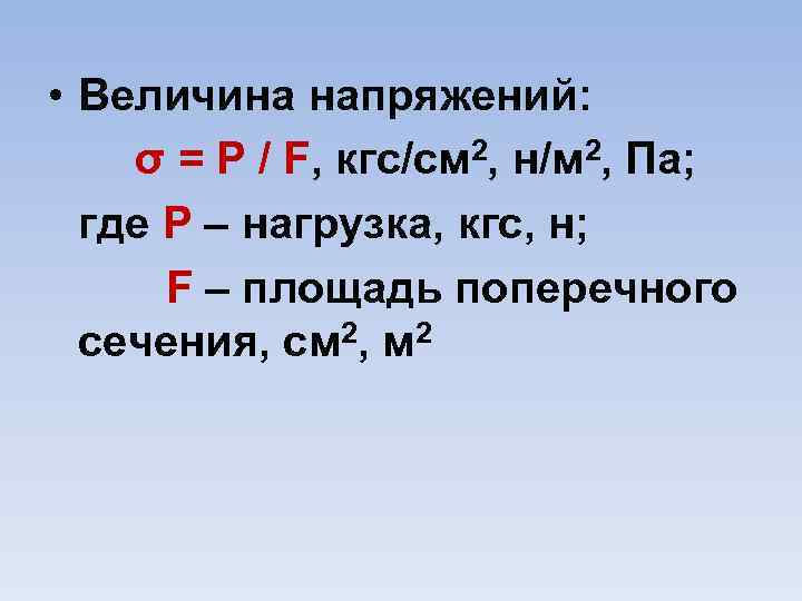  • Величина напряжений: σ = P / F, кгс/см 2, н/м 2, Па;