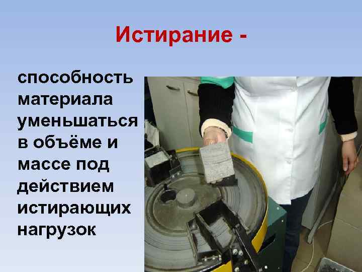 Истирание способность материала уменьшаться в объёме и массе под действием истирающих нагрузок 