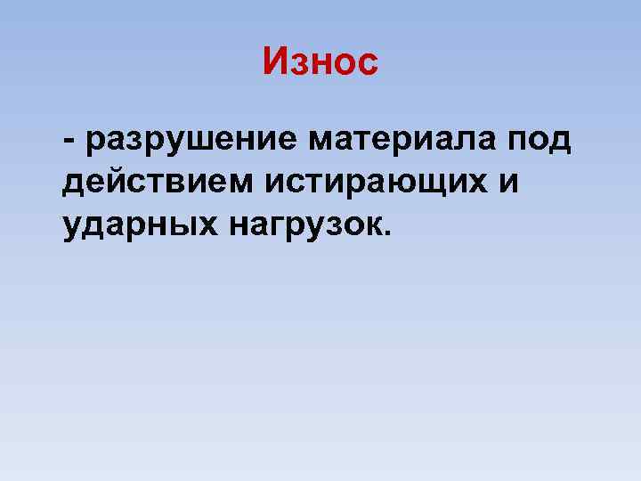 Износ разрушение материала под действием истирающих и ударных нагрузок. 