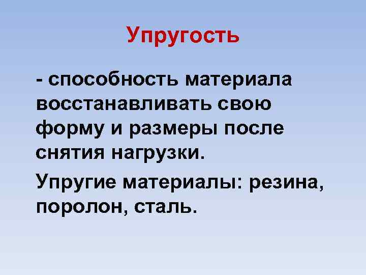 Упругость способность материала восстанавливать свою форму и размеры после снятия нагрузки. Упругие материалы: резина,