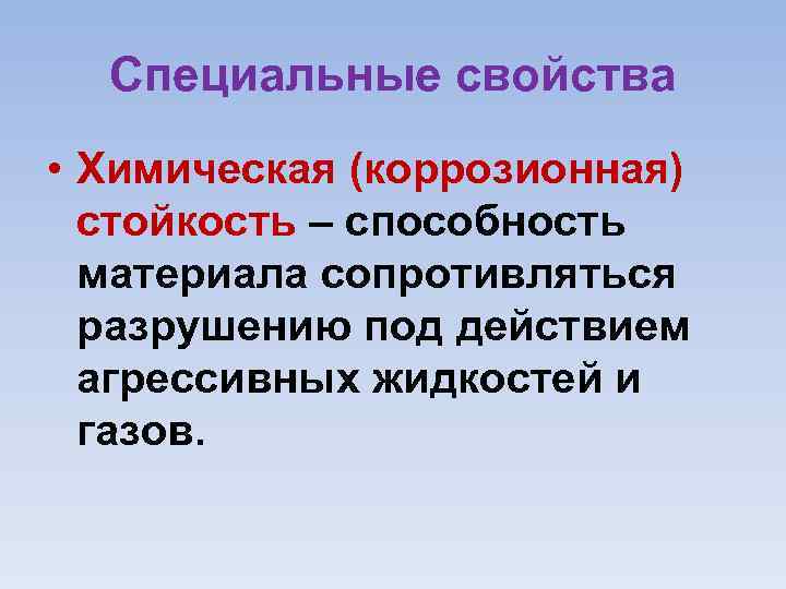 Специальные свойства • Химическая (коррозионная) стойкость – способность материала сопротивляться разрушению под действием агрессивных