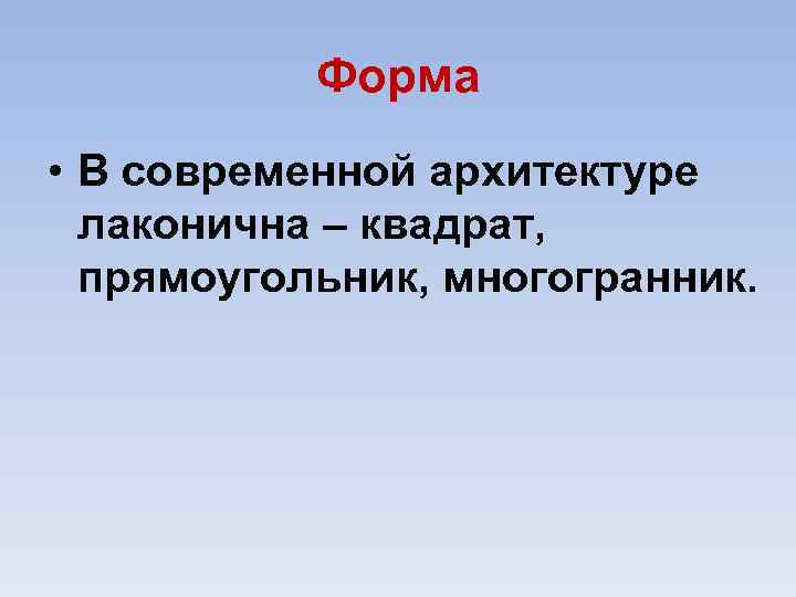 Форма • В современной архитектуре лаконична – квадрат, прямоугольник, многогранник. 