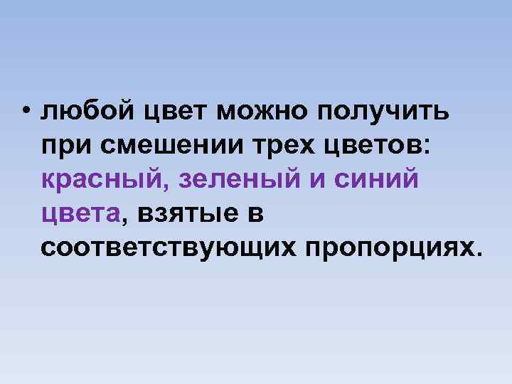  • любой цвет можно получить при смешении трех цветов: красный, зеленый и синий