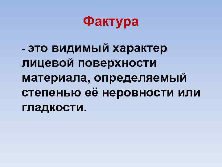 Фактура - это видимый характер лицевой поверхности материала, определяемый степенью её неровности или гладкости.