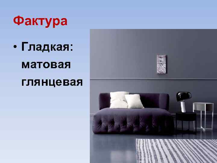 Фактура • Гладкая: матовая глянцевая 