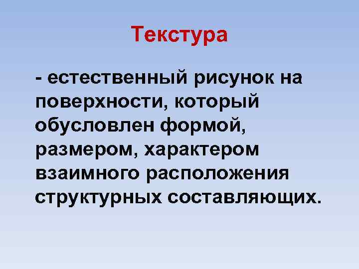 Текстура естественный рисунок на поверхности, который обусловлен формой, размером, характером взаимного расположения структурных составляющих.