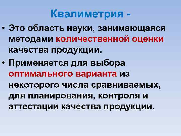 Квалиметрия • Это область науки, занимающаяся методами количественной оценки качества продукции. • Применяется для