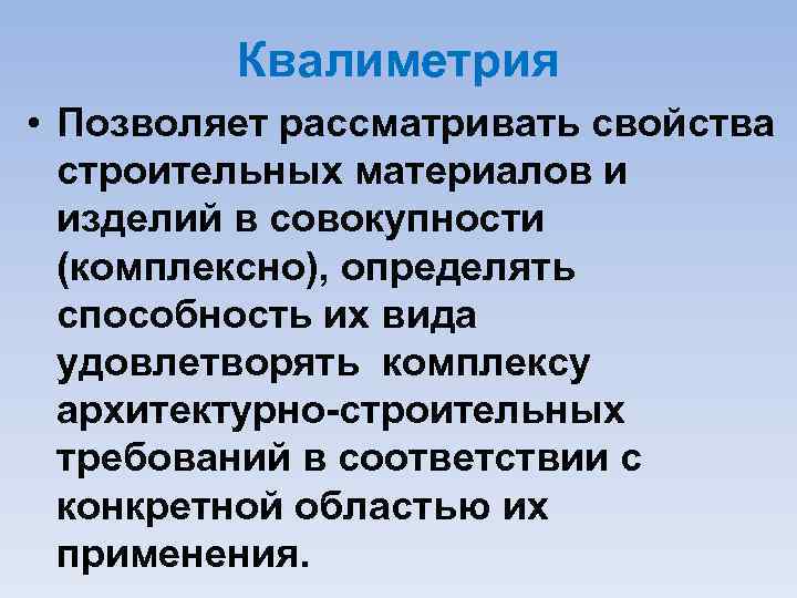 Квалиметрия • Позволяет рассматривать свойства строительных материалов и изделий в совокупности (комплексно), определять способность