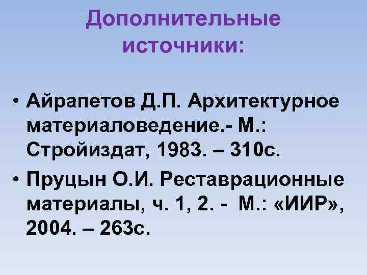 Дополнительные источники: • Айрапетов Д. П. Архитектурное материаловедение. М. : Стройиздат, 1983. – 310