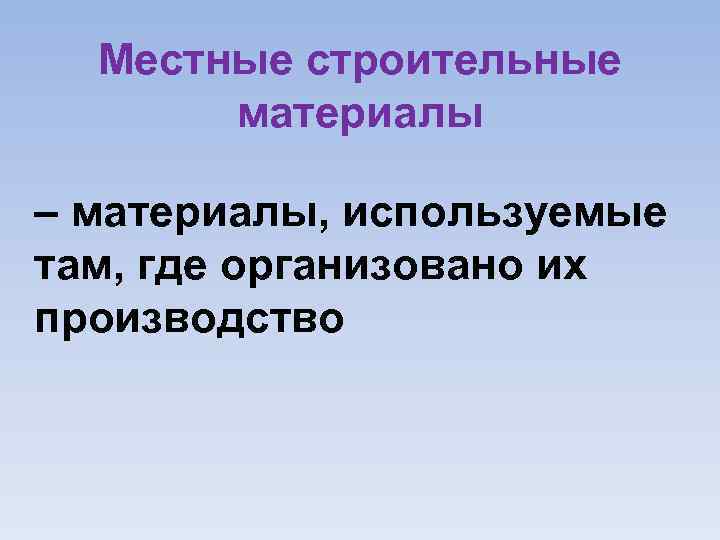 Местные строительные материалы – материалы, используемые там, где организовано их производство 