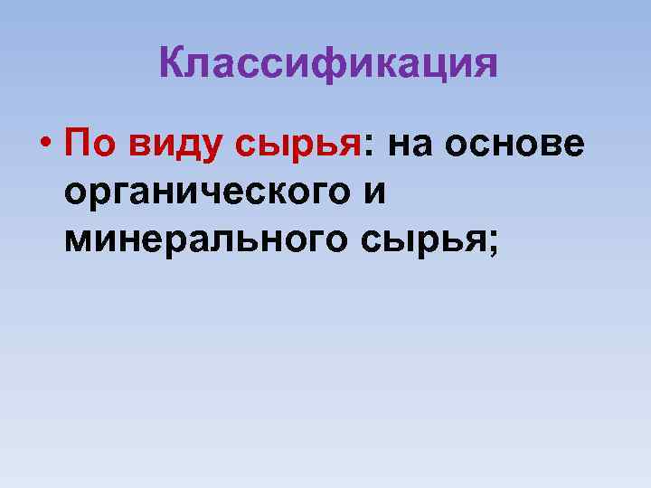 Классификация • По виду сырья: на основе органического и минерального сырья; 