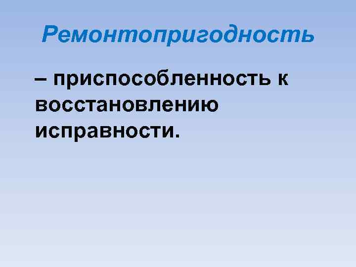 Ремонтопригодность – приспособленность к восстановлению исправности. 