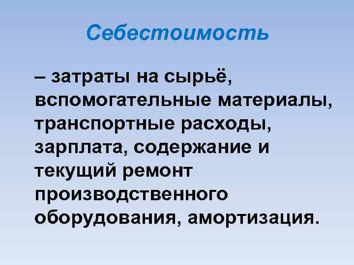 Себестоимость – затраты на сырьё, вспомогательные материалы, транспортные расходы, зарплата, содержание и текущий ремонт