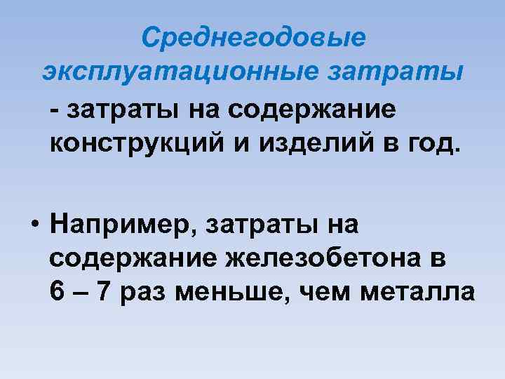 Среднегодовые эксплуатационные затраты на содержание конструкций и изделий в год. • Например, затраты на