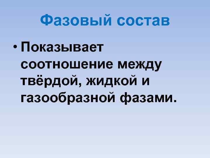 Фазовый состав • Показывает соотношение между твёрдой, жидкой и газообразной фазами. 