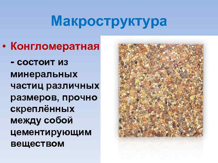 Макроструктура • Конгломератная состоит из минеральных частиц различных размеров, прочно скреплённых между собой цементирующим