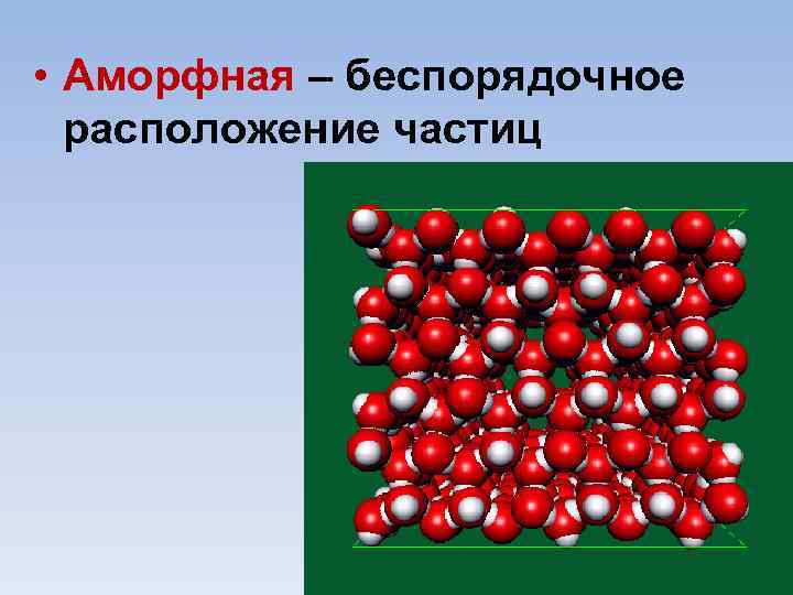  • Аморфная – беспорядочное расположение частиц 