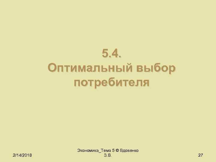 5. 4. Оптимальный выбор потребителя 2/14/2018 Экономика_Тема 5 © Вдовенко З. В. 27 