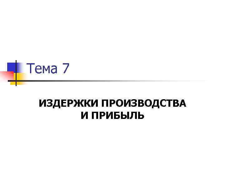 Тема 7 ИЗДЕРЖКИ ПРОИЗВОДСТВА И ПРИБЫЛЬ 