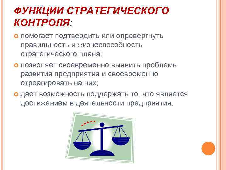 ФУНКЦИИ СТРАТЕГИЧЕСКОГО КОНТРОЛЯ: помогает подтвердить или опровергнуть правильность и жизнеспособность стратегического плана; позволяет своевременно