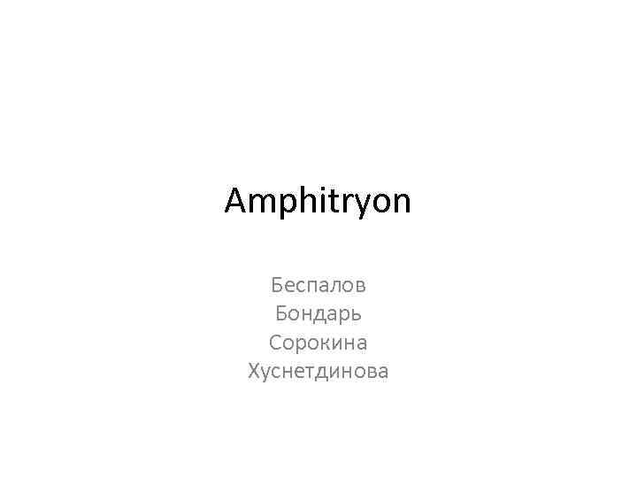 Amphitryon Беспалов Бондарь Сорокина Хуснетдинова 