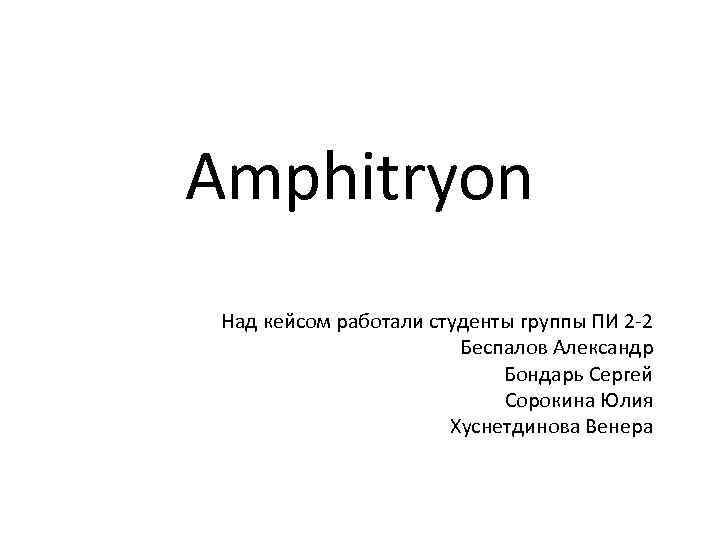 Amphitryon Над кейсом работали студенты группы ПИ 2 -2 Беспалов Александр Бондарь Сергей Сорокина