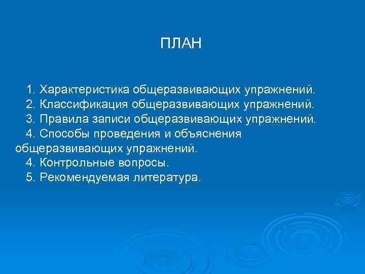ПЛАН 1. Характеристика общеразвивающих упражнений. 2. Классификация общеразвивающих упражнений. 3. Правила записи общеразвивающих упражнений.