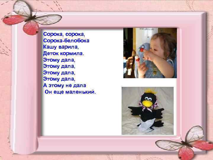 Сорока, сорока, Сорока-белобока Кашу варила, Деток кормила. Этому дала, А этому не дала Он