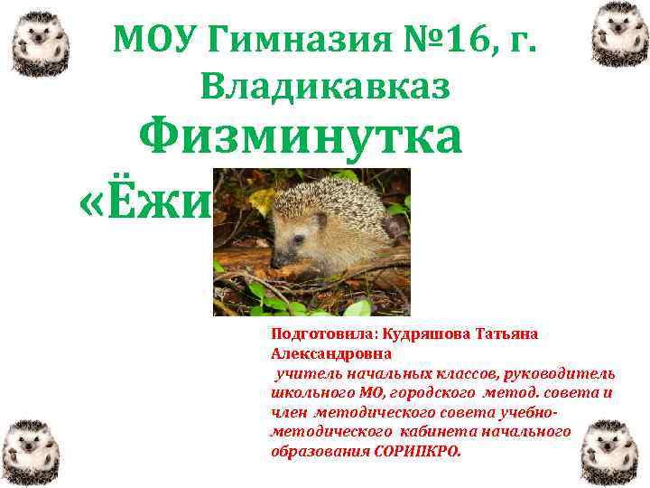 МОУ Гимназия № 16, г. Владикавказ Физминутка «Ёжик» . Подготовила: Кудряшова Татьяна Александровна учитель