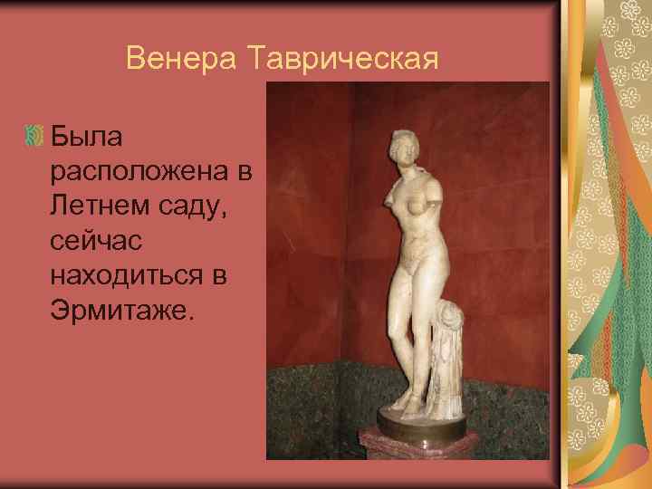 Венера Таврическая Была расположена в Летнем саду, сейчас находиться в Эрмитаже. 