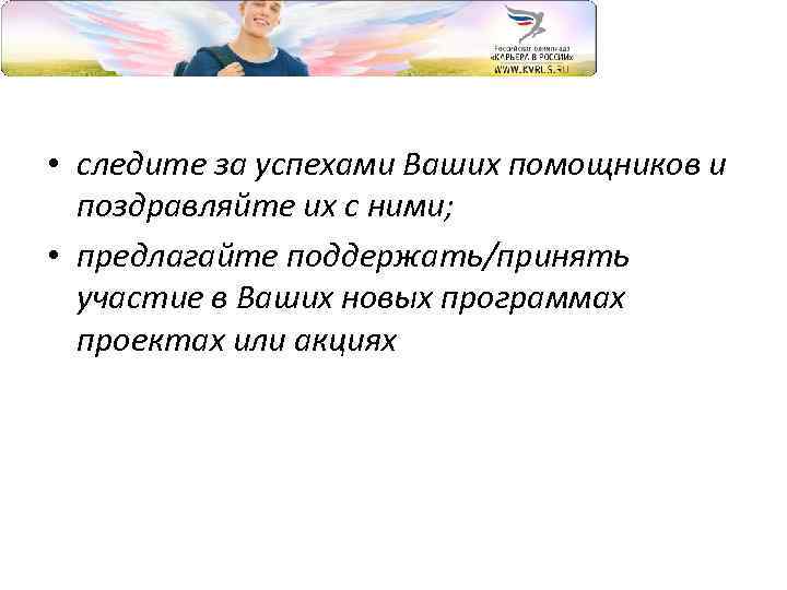  • следите за успехами Ваших помощников и поздравляйте их с ними; • предлагайте