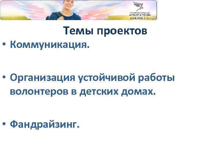 Темы проектов • Коммуникация. • Организация устойчивой работы волонтеров в детских домах. • Фандрайзинг.
