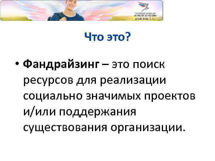 Что это? • Фандрайзинг – это поиск ресурсов для реализации социально значимых проектов и/или