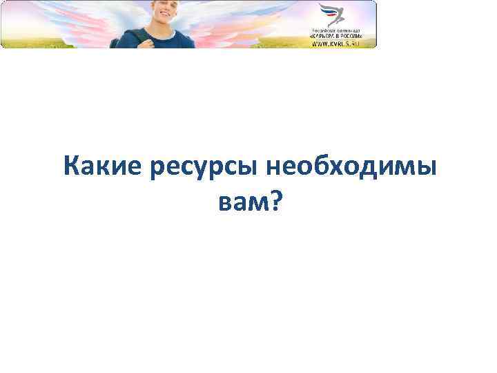 Какие ресурсы необходимы вам? 