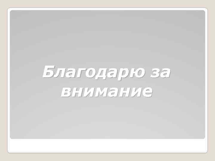 Благодарю за внимание 