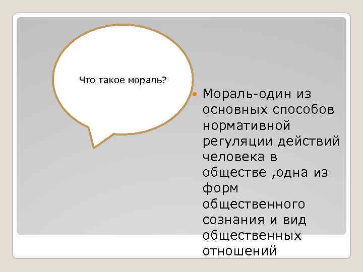 Что такое мораль? Мораль-один из основных способов нормативной регуляции действий человека в обществе ,