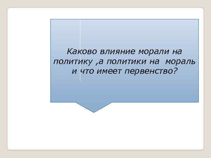 Каково влияние морали на политику , а политики на мораль и что имеет первенство?