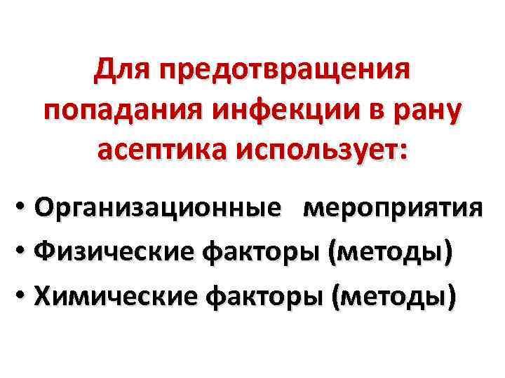 Для предотвращения попадания инфекции в рану асептика использует: • Организационные мероприятия • Физические факторы