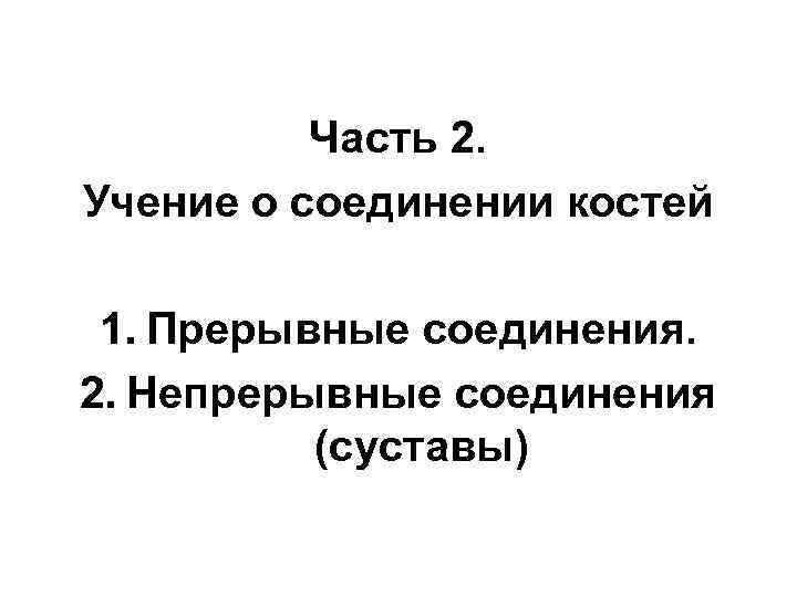 Часть 2. Учение о соединении костей 1. Прерывные соединения. 2. Непрерывные соединения (суставы) 