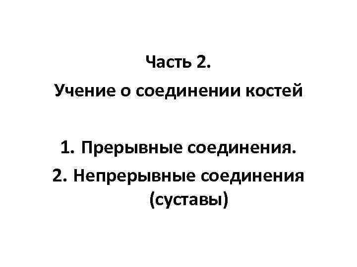 Часть 2. Учение о соединении костей 1. Прерывные соединения. 2. Непрерывные соединения (суставы) 