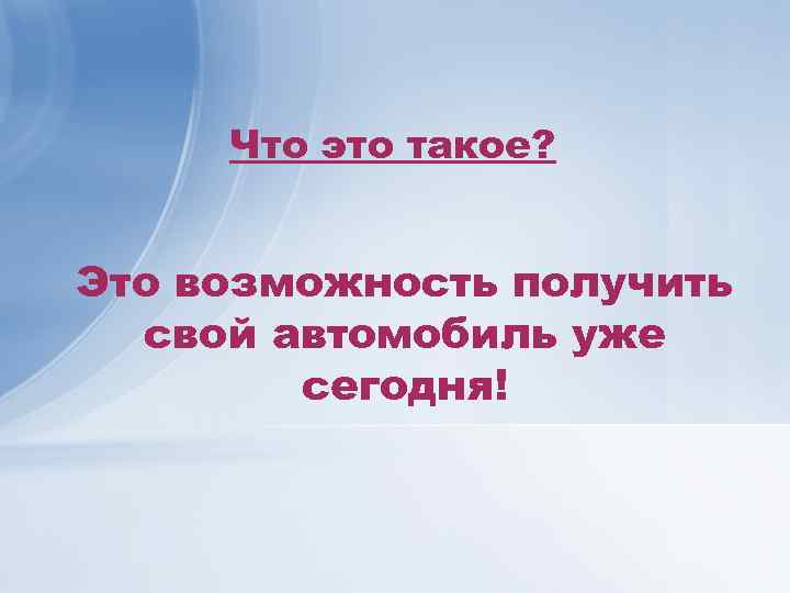 Что это такое? Это возможность получить свой автомобиль уже сегодня! 