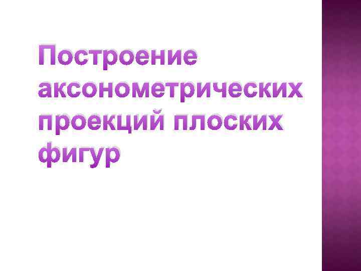 Построение аксонометрических проекций плоских фигур 