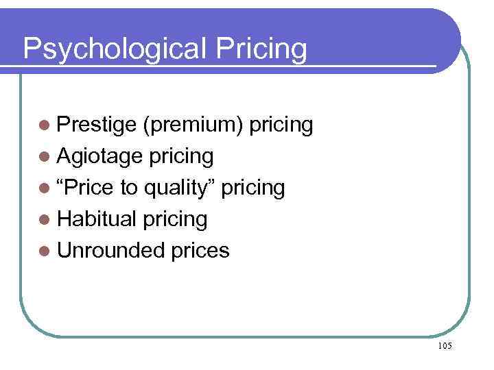 Psychological Pricing l Prestige (premium) pricing l Agiotage pricing l “Price to quality” pricing