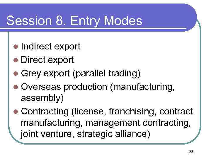 Session 8. Entry Modes l Indirect export l Direct export l Grey export (parallel
